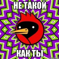 не такой как ты