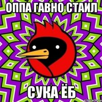 оппа гавно стаил сука ёб