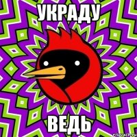 Украду Ведь