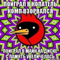 Поиграл в копатель комп взорвался Поиграл в майн на диске С память увеличелась