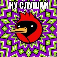 ну слушай 