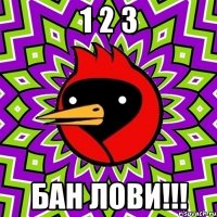 1 2 3 Бан Лови!!!