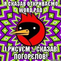 Я сказав откриваємо Word Pad і рисуєм ... сказав Погорєлов!