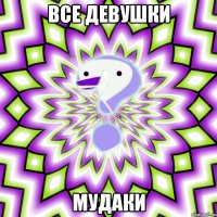 Все девушки Мудаки