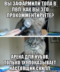 Вы зафармили топа в пвп. Как вы это прокомментируете? Арена для нубов, только 1х1 показывает настоящий скилл.