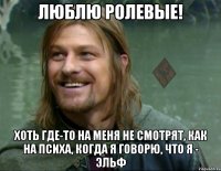 люблю ролевые! хоть где-то на меня не смотрят, как на психа, когда я говорю, что я - эльф