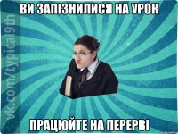 Ви запізнилися на урок Працюйте на перерві