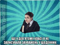  ще у дев'ятому класі я не записувала зауважень у щоденник