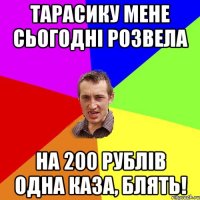 Тарасику мене сьогодні розвела на 200 рублів одна каза, блять!