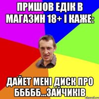 Пришов Едік в магазин 18+ і каже: Дайет мені диск про ббббб...зайчиків