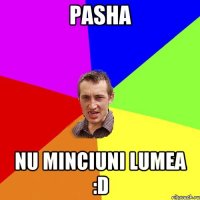 Pasha nu minciuni lumea :D