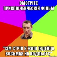 Смотрітє приключенческій фільм "Сім стріл в жопі індейца восьмая на подльотє"