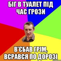 БІГ В ТУАЛЕТ ПІД ЧАС ГРОЗИ В'ЄБАВ ГРІМ, ВСРАВСЯ ПО ДОРОЗІ