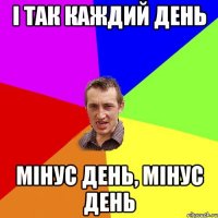 і так каждий день мінус день, мінус день