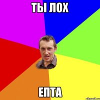 ты лох епта