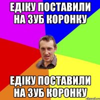 Едіку поставили на зуб коронку Едіку поставили на зуб коронку