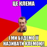 Це КЛЕМА І ми будемо її називати КЛЕМОЮ!