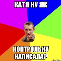 Катя ну як контрольну написала?