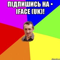 Підпишись на • iFace (UK)! 