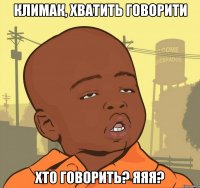 климак, хватить говорити хто говорить? яяя?