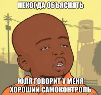 Некогда объяснять Юля говорит у меня хороший самоконтроль