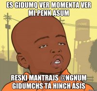 es gidumq ver momenta ver mi penn asum reski mantrajs @ngnum gidumchs ta hinch asis