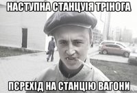 Наступна станцуія Трінога Пєрехід на станцію Вагони