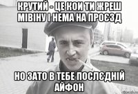 крутий - це кои ти жреш мівіну і нема на проєзд но зато в тебе послєдній айфон