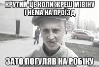 Крутий-це коли жреш мівіну і нема на проїзд Зато погуляв на робіку