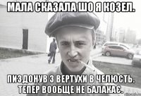 мала сказала шо я козел. пиздонув з вертухи в челюсть. тепер вообще не балакає.