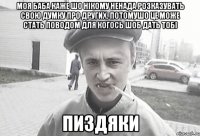 Моя баба каже шо нікому ненада розказувать свою думку про других. Потомушо це може стать поводом для когось шоб дать тобі пиздяки