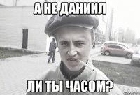 а не Даниил ли ты часом?