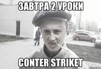 завтра 2 уроки conter striket