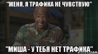 "Женя, я трафика не чувствую" "Миша - у тебя нет трафика"