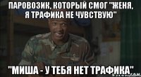 Паровозик, который смог "Женя, я трафика не чувствую" "Миша - у тебя нет трафика"