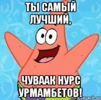 ты самый лучший, ЧУВААК НУРС УРМАМБЕТОВ!