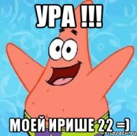 Ура !!! Моей ирише 22 =)