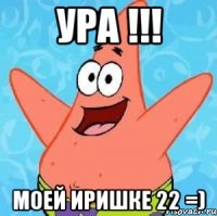 Ура !!! Моей иришке 22 =)