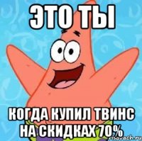 это ты когда купил твинс на скидках 70%