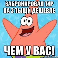 Забронировал тур на 3 тыщи дешевле чем у ВАС!