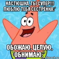 Настюшка, ты супер!!! Люблю тебя сестрёнка:* Обожаю, целую, обнимаю:*