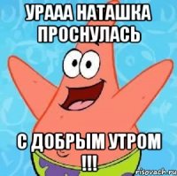 урааа Наташка проснулась с добрым утром !!!