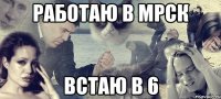 работаю в мрск встаю в 6