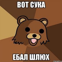 вот сука ебал Шлюх