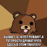  бывает 13-14 лет рожают ,а тут просто дружат !!Что здесь в этом такого??