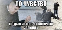 То чувство когда не знаешь какой проект запилить