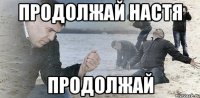 Продолжай Настя Продолжай