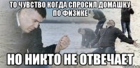 То чувство когда спросил домашку по физике Но никто не отвечает