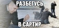 Разбегусь В Сартир