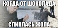 Когда от шоколада Слиплась жопа